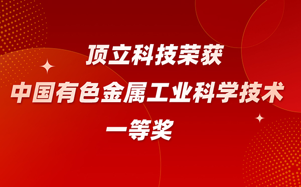 頂立科技榮獲中國(guó)有色金屬工業(yè)科學(xué)技術(shù)一等獎(jiǎng)